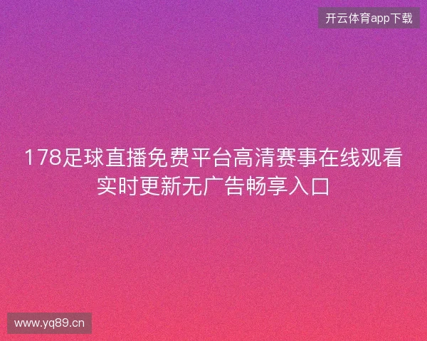 178足球直播免费平台高清赛事在线观看实时更新无广告畅享入口