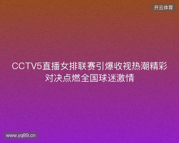 CCTV5直播女排联赛引爆收视热潮精彩对决点燃全国球迷激情