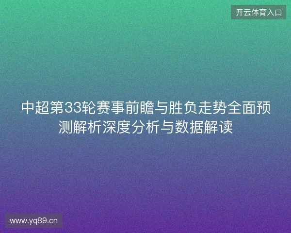 中超第33轮赛事前瞻与胜负走势全面预测解析深度分析与数据解读 中超第33轮赛事前瞻与胜负走势全面预测解析深度分析与数据解读