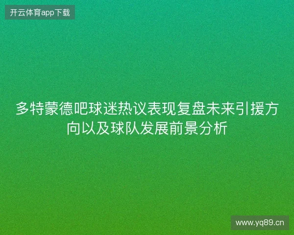 多特蒙德吧球迷热议表现复盘未来引援方向以及球队发展前景分析 多特蒙德吧球迷热议表现复盘未来引援方向以及球队发展前景分析
