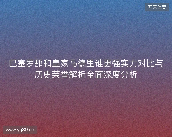 巴塞罗那和皇家马德里谁更强实力对比与历史荣誉解析全面深度分析