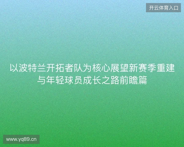 以波特兰开拓者队为核心展望新赛季重建与年轻球员成长之路前瞻篇 以波特兰开拓者队为核心展望新赛季重建与年轻球员成长之路前瞻篇