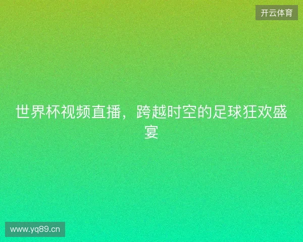 世界杯视频直播,跨越时空的足球狂欢盛宴 世界杯视频直播,跨越时空的足球狂欢盛宴