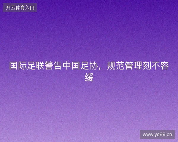 国际足联警告中国足协，规范管理刻不容缓