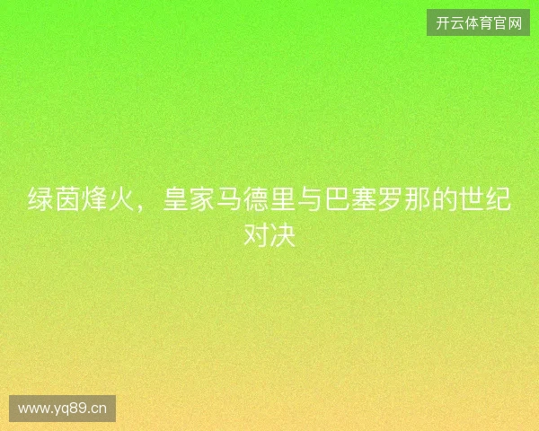 绿茵烽火，皇家马德里与巴塞罗那的世纪对决