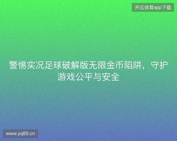 警惕实况足球破解版无限金币陷阱,守护游戏公平与安全 警惕实况足球破解版无限金币陷阱,守护游戏公平与安全